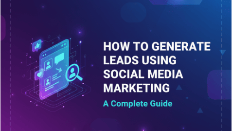 How to Generate Leads Using Social Media Marketing A Complete Guide