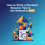 How to Write a Standout Resume Tips to Get Noticed in 20252